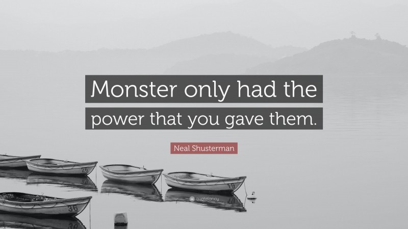 Neal Shusterman Quote: “Monster only had the power that you gave them.”