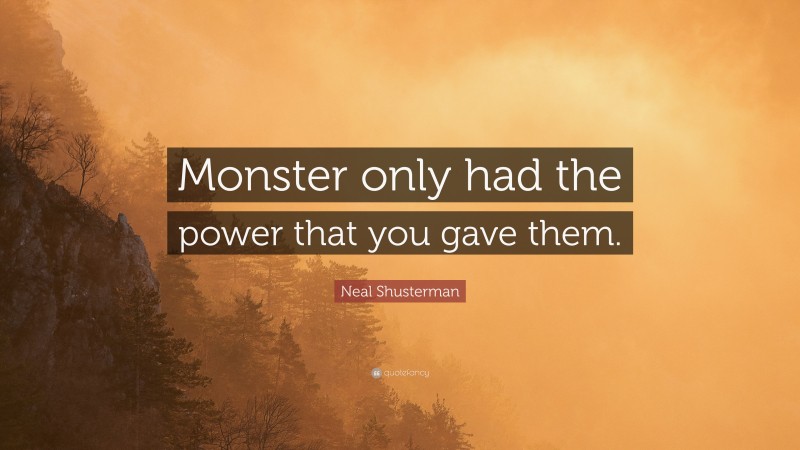 Neal Shusterman Quote: “Monster only had the power that you gave them.”
