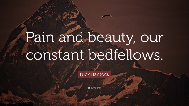 Nick Bantock Quote: “Pain and beauty, our constant bedfellows.”