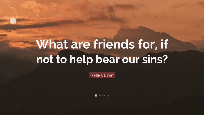 Nella Larsen Quote: “What are friends for, if not to help bear our sins?”