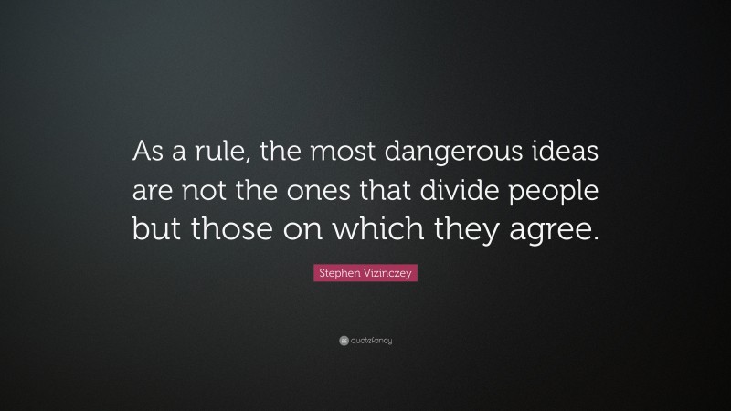 Stephen Vizinczey Quote: “As a rule, the most dangerous ideas are not the ones that divide people but those on which they agree.”