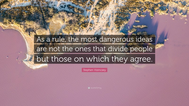 Stephen Vizinczey Quote: “As a rule, the most dangerous ideas are not the ones that divide people but those on which they agree.”