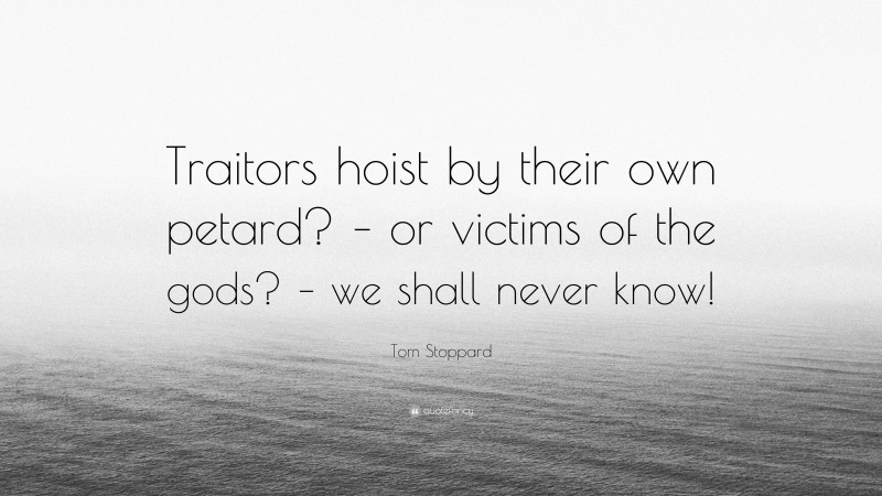 Tom Stoppard Quote: “Traitors hoist by their own petard? – or victims of the gods? – we shall never know!”