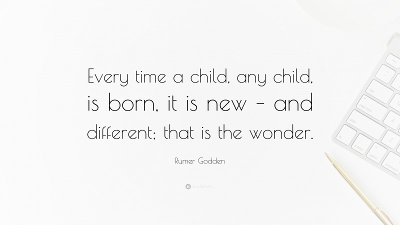 Rumer Godden Quote: “Every time a child, any child, is born, it is new – and different; that is the wonder.”