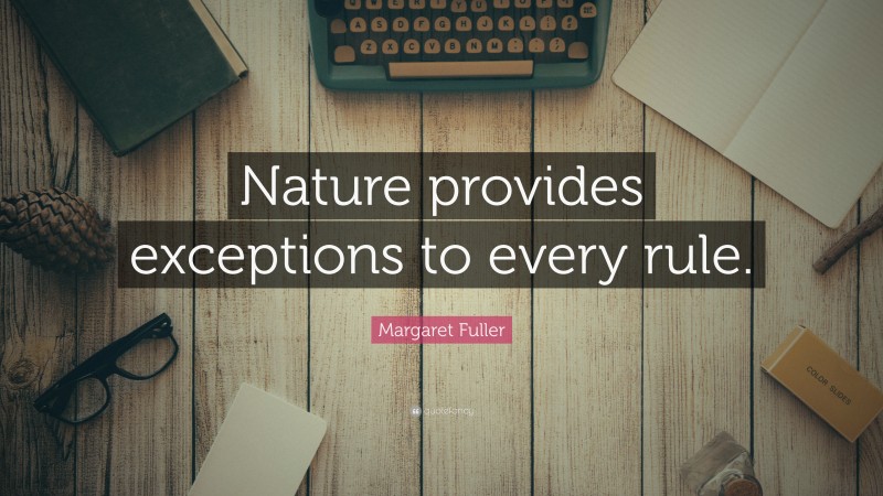 Margaret Fuller Quote: “Nature provides exceptions to every rule.”