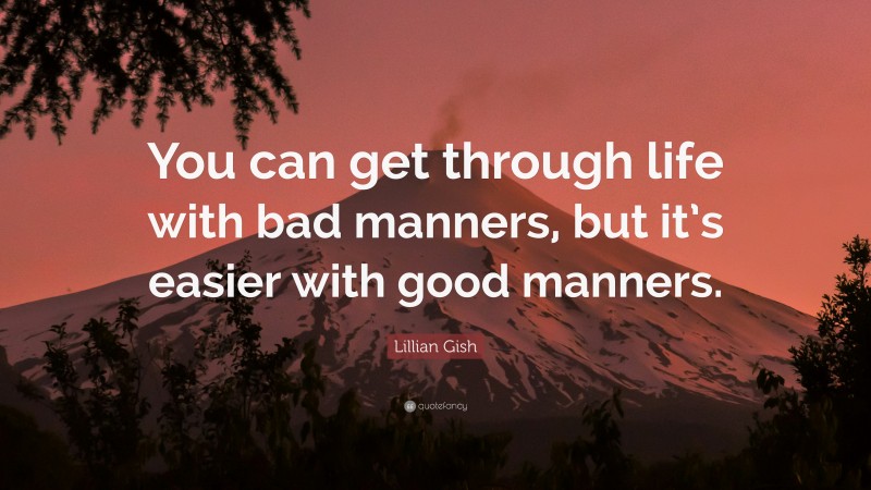 Lillian Gish Quote: “You can get through life with bad manners, but it’s easier with good manners.”
