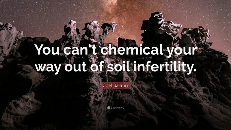 Joel Salatin Quote: “You can’t chemical your way out of soil infertility.”