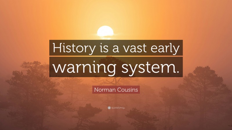 Norman Cousins Quote: “History is a vast early warning system.”
