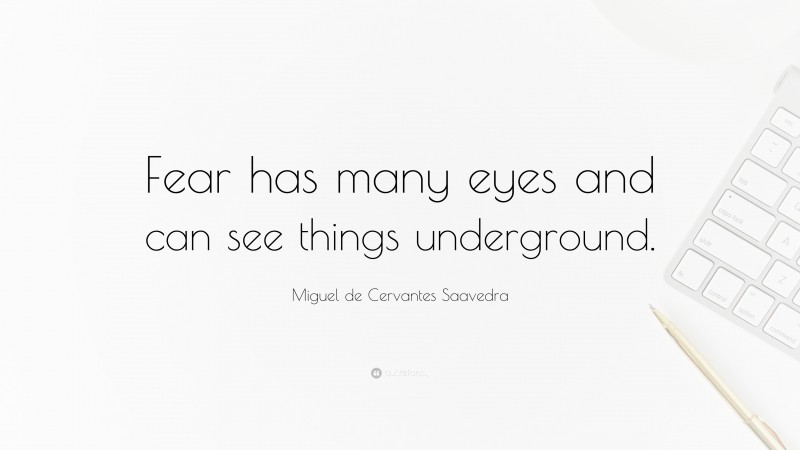 Miguel de Cervantes Saavedra Quote: “Fear has many eyes and can see things underground.”