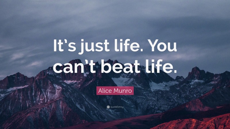 Alice Munro Quote: “It’s just life. You can’t beat life.”