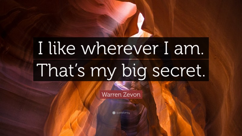 Warren Zevon Quote: “I like wherever I am. That’s my big secret.”