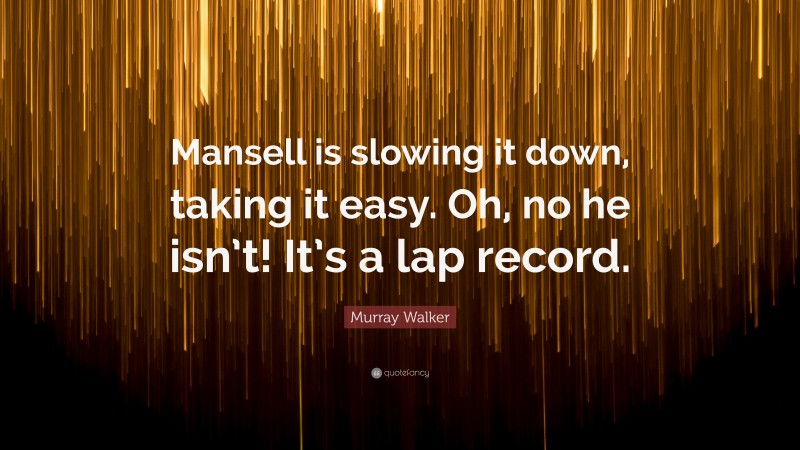Murray Walker Quote: “Mansell is slowing it down, taking it easy. Oh, no he isn’t! It’s a lap record.”