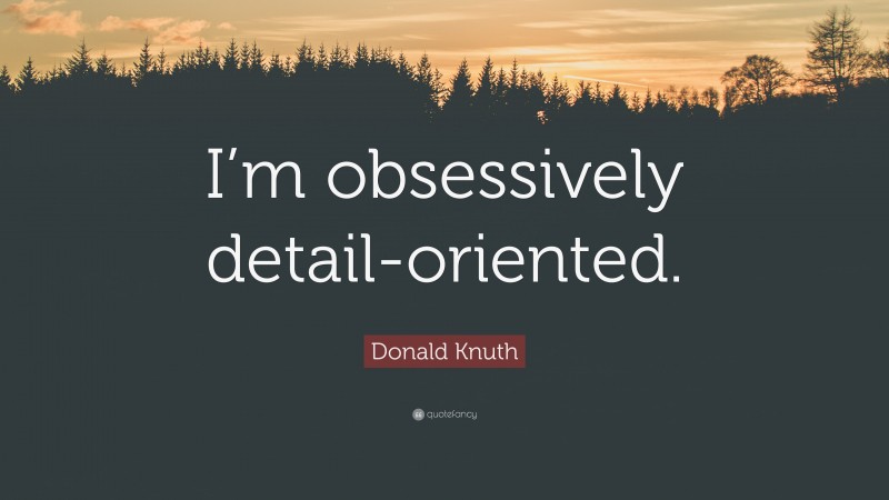 Donald Knuth Quote: “I’m obsessively detail-oriented.”