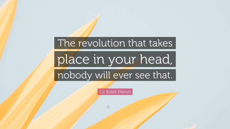 Gil Scott-Heron Quote: “The revolution that takes place in your head, nobody will ever see that.”