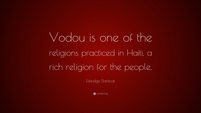 Edwidge Danticat Quote: “Vodou is one of the religions practiced in Haiti, a rich religion for the people.”