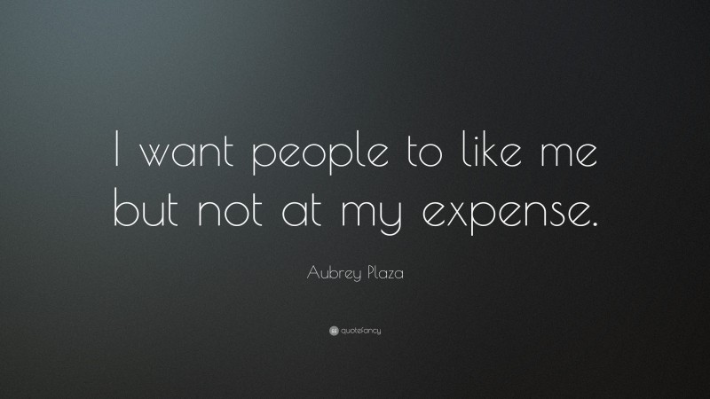 Aubrey Plaza Quote: “I want people to like me but not at my expense.”