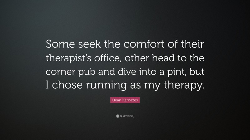 Dean Karnazes Quote: “Some seek the comfort of their therapist’s office, other head to the corner pub and dive into a pint, but I chose running as my therapy.”