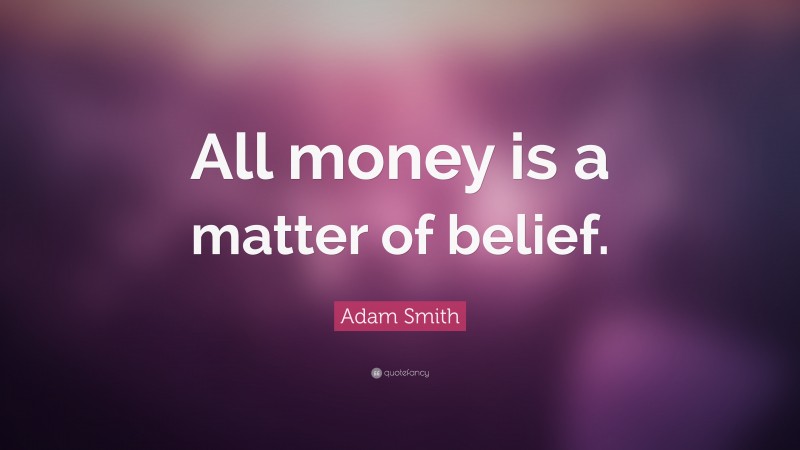 Adam Smith Quote: “All money is a matter of belief.”