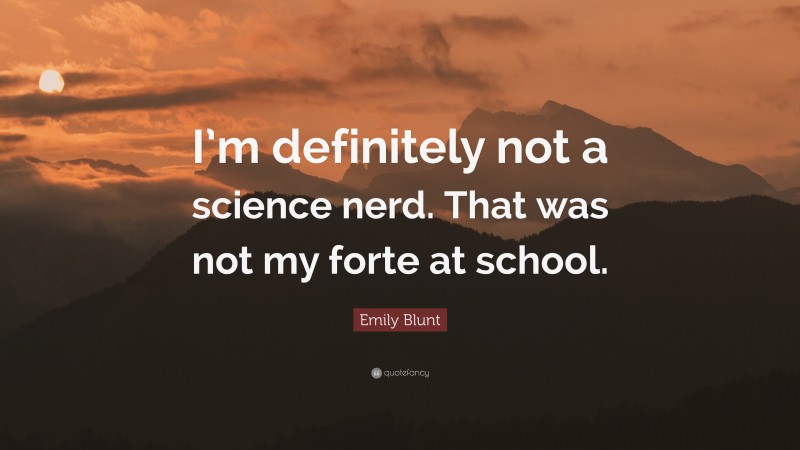 Emily Blunt Quote: “I’m definitely not a science nerd. That was not my forte at school.”