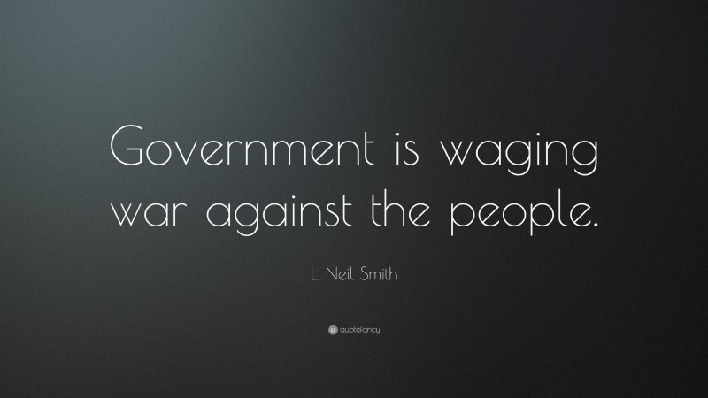 L. Neil Smith Quote: “Government is waging war against the people.”