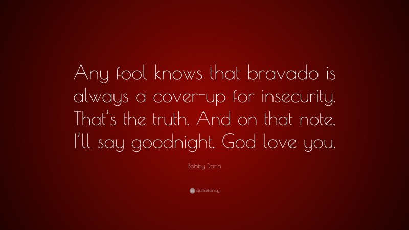 Bobby Darin Quote: “Any fool knows that bravado is always a cover-up for insecurity. That’s the truth. And on that note, I’ll say goodnight. God love you.”