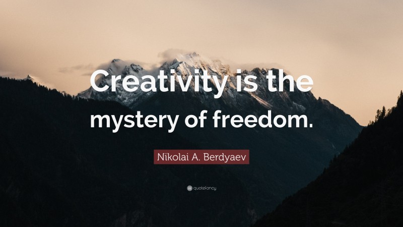 Nikolai A. Berdyaev Quote: “Creativity is the mystery of freedom.”
