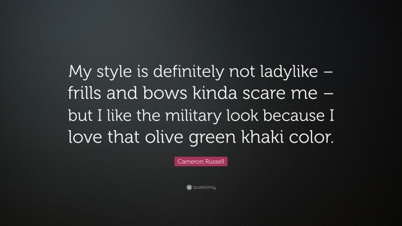Cameron Russell Quote: “My style is definitely not ladylike – frills and bows kinda scare me – but I like the military look because I love that olive green khaki color.”