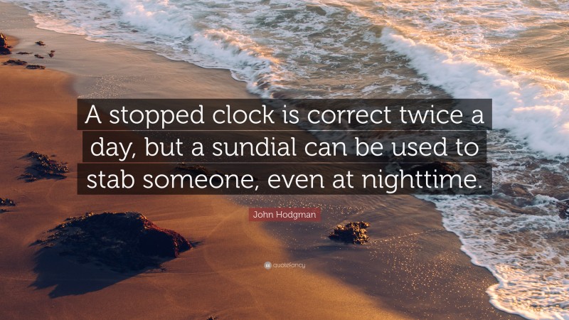 John Hodgman Quote: “A stopped clock is correct twice a day, but a sundial can be used to stab someone, even at nighttime.”