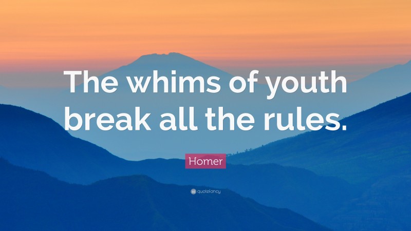 Homer Quote: “The whims of youth break all the rules.”
