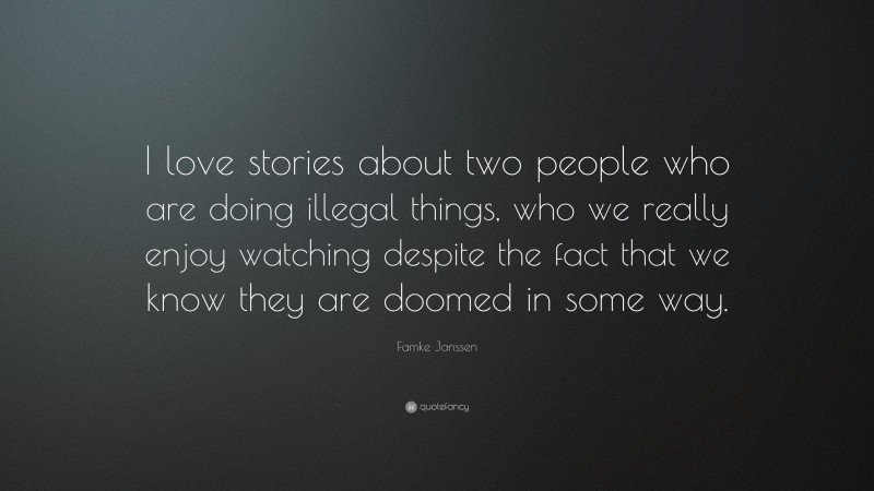 Famke Janssen Quote: “I love stories about two people who are doing illegal things, who we really enjoy watching despite the fact that we know they are doomed in some way.”