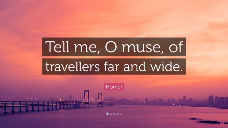 Homer Quote: “Tell me, O muse, of travellers far and wide.”