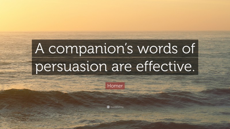 Homer Quote: “A companion’s words of persuasion are effective.”