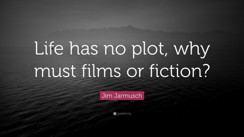 Jim Jarmusch Quote: “Life has no plot, why must films or fiction?”