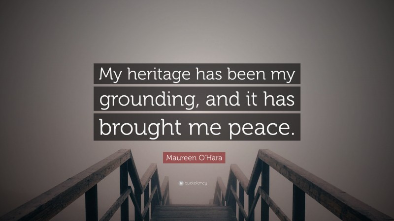 Maureen O'Hara Quote: “My heritage has been my grounding, and it has brought me peace.”