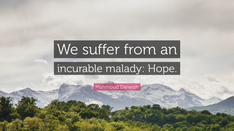 Mahmoud Darwish Quote: “We suffer from an incurable malady: Hope.”