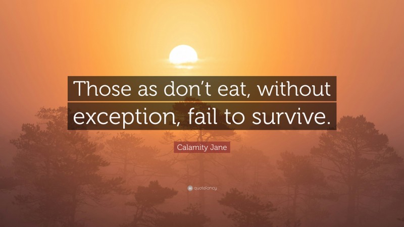Calamity Jane Quote: “Those as don’t eat, without exception, fail to survive.”