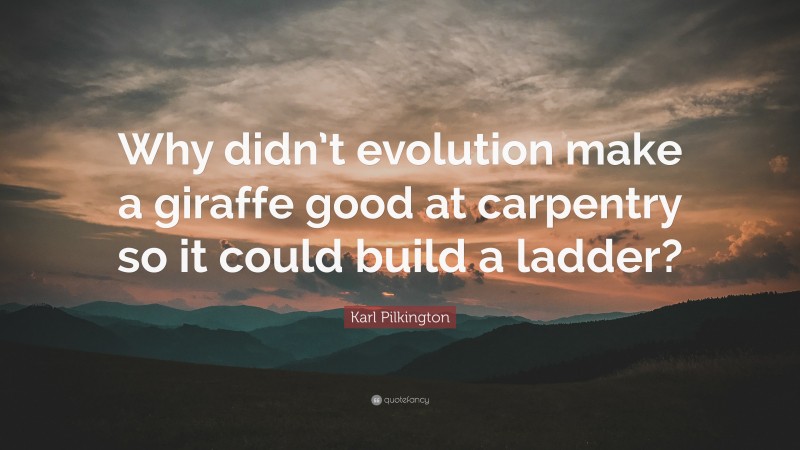 Karl Pilkington Quote: “Why didn’t evolution make a giraffe good at carpentry so it could build a ladder?”