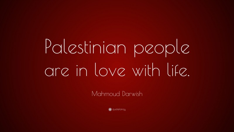 Mahmoud Darwish Quote: “Palestinian people are in love with life.”