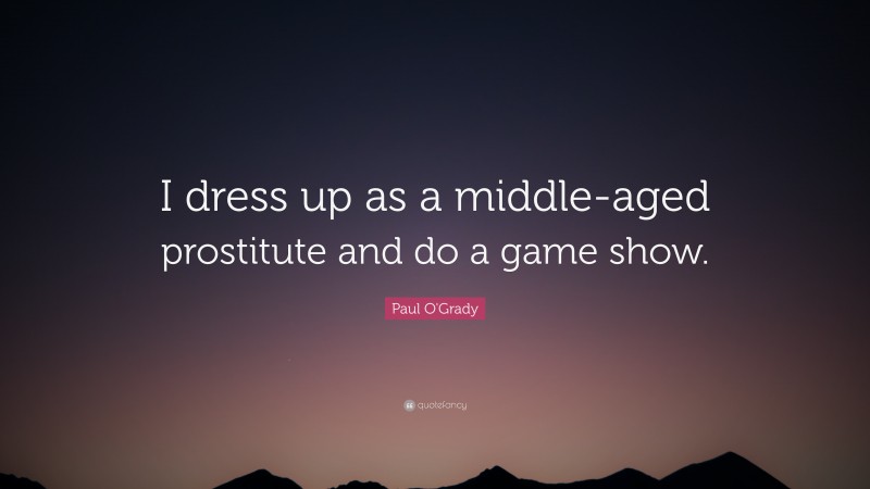 Paul O'Grady Quote: “I dress up as a middle-aged prostitute and do a game show.”