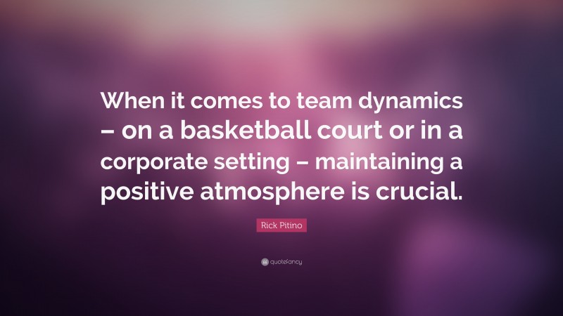 Rick Pitino Quote: “When it comes to team dynamics – on a basketball court or in a corporate setting – maintaining a positive atmosphere is crucial.”