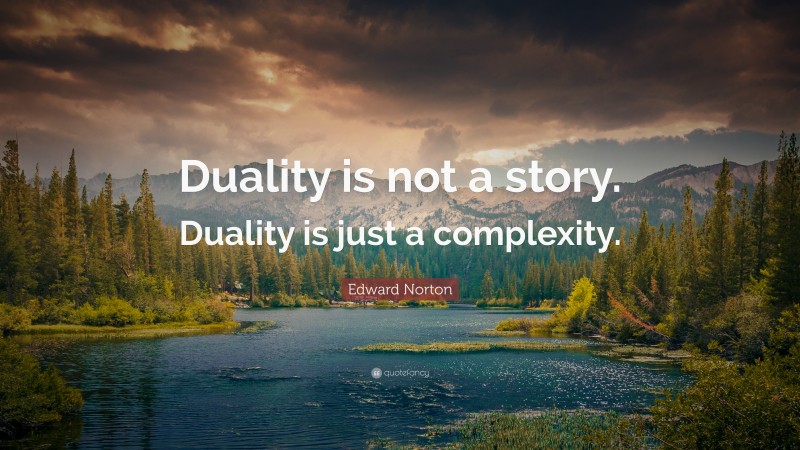 Edward Norton Quote: “Duality is not a story. Duality is just a complexity.”