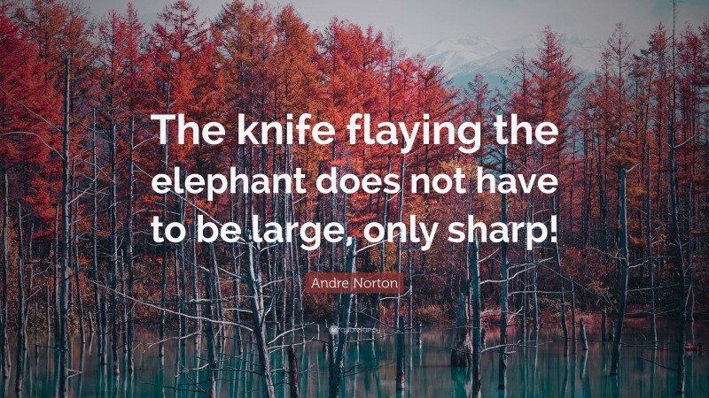 Andre Norton Quote: “The knife flaying the elephant does not have to be large, only sharp!”