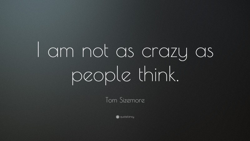 Tom Sizemore Quote: “I am not as crazy as people think.”