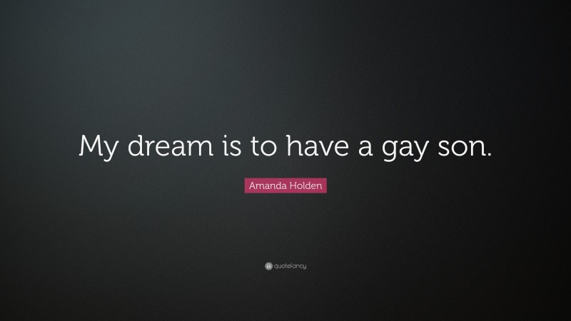 Amanda Holden Quote: “My dream is to have a gay son.”