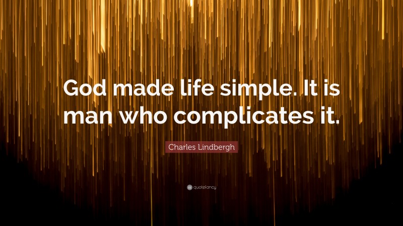 Charles Lindbergh Quote: “God made life simple. It is man who complicates it.”