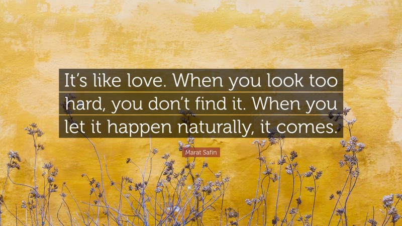 Marat Safin Quote: “It’s like love. When you look too hard, you don’t find it. When you let it happen naturally, it comes.”