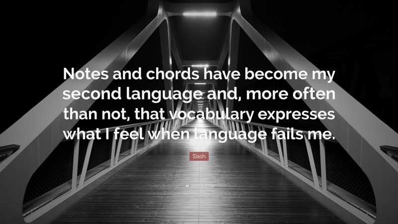 Slash Quote: “Notes and chords have become my second language and, more often than not, that vocabulary expresses what I feel when language fails me.”