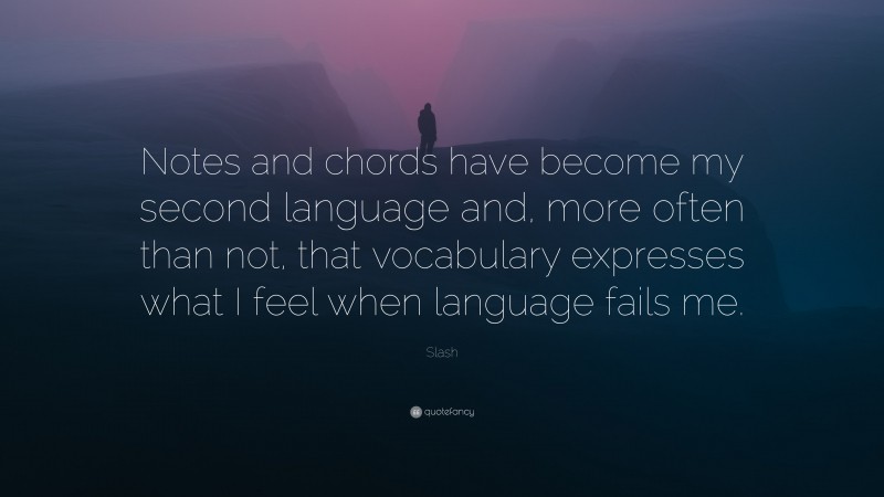 Slash Quote: “Notes and chords have become my second language and, more often than not, that vocabulary expresses what I feel when language fails me.”