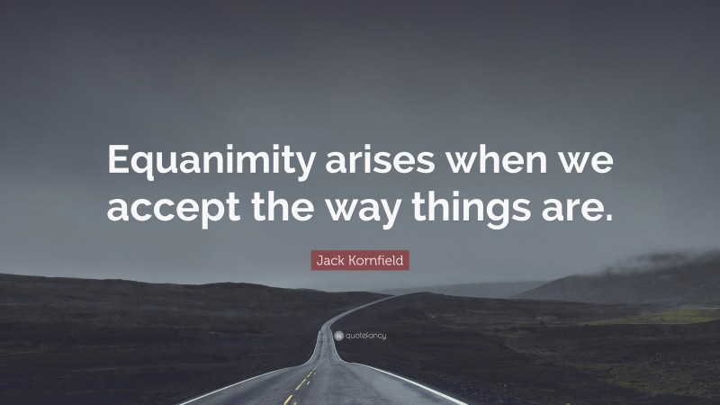 Jack Kornfield Quote: “Equanimity arises when we accept the way things are.”