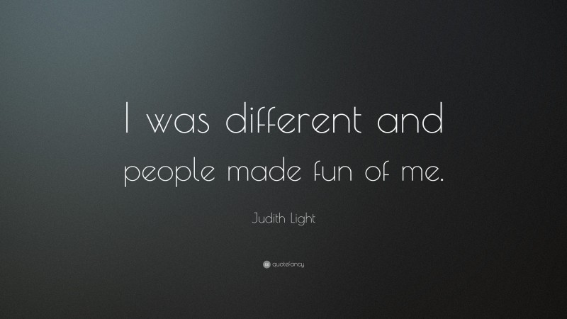 Judith Light Quote: “I was different and people made fun of me.”